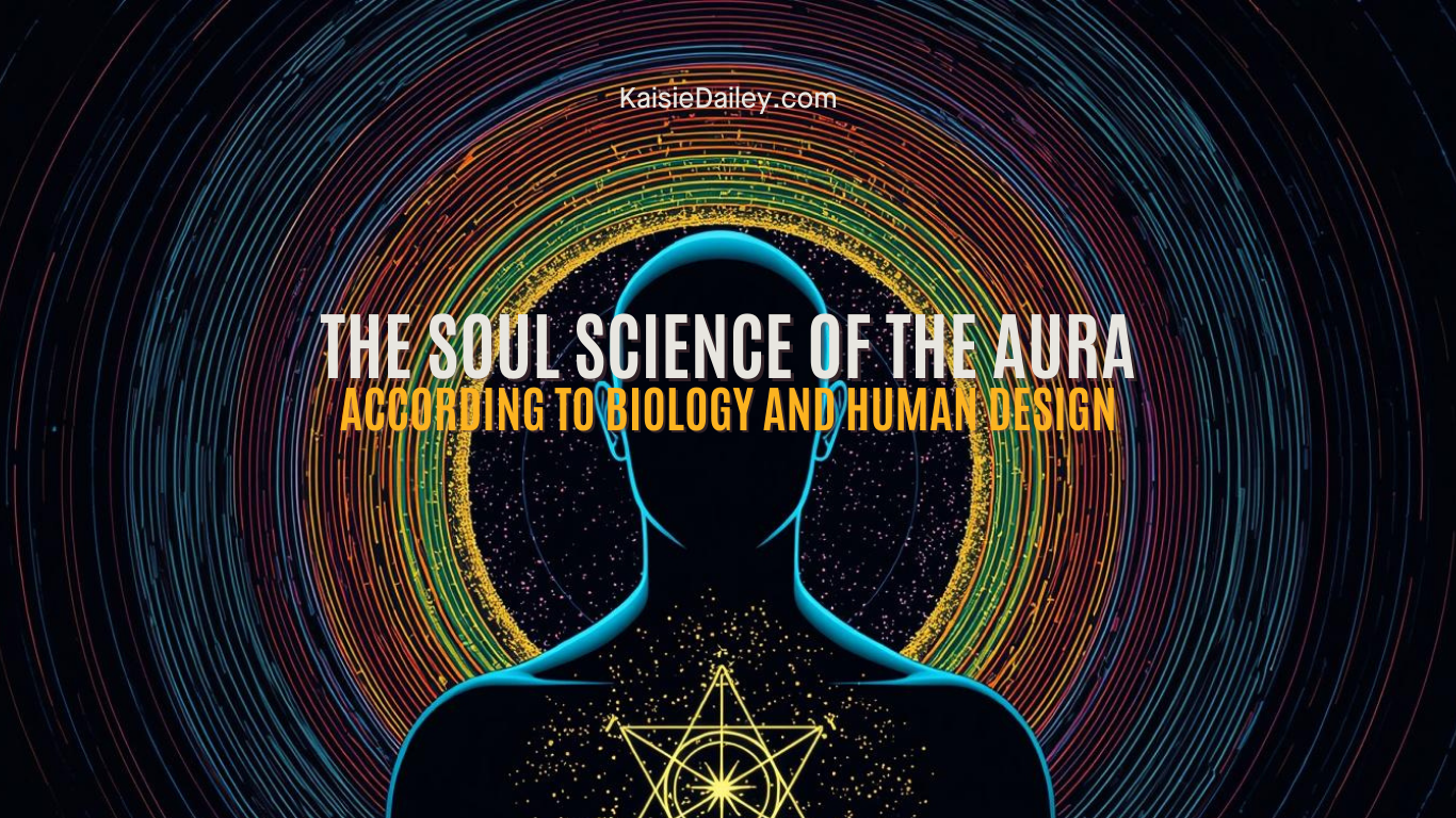The Soul Science of the Aura According to Biology and Human Design - Blog by Kaisie Dailey KaisieDailey.com